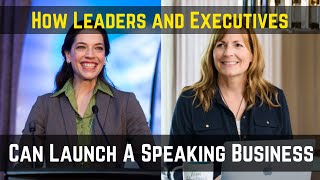 How Leaders and Executives Can Start Building A Speaking Business