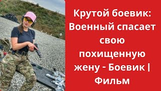 Крутой боевик: Военный спасает свою похищенную жену - Боевик | Фильм