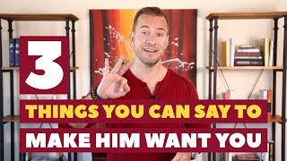 3 Things You Can Say To Make Him Want You | Relationship Advice for Women by Mat Boggs
