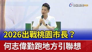 2026出戰桃園市長？ 何志偉勤跑地方引聯想