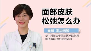 面部皮肤松弛怎么办 面部皮肤松弛的治疗方法 有来医生