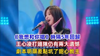 《我想和你唱》時隔5年回歸，王心凌打頭陣仍有兩大遺憾，劇本明顯差點坑了甜心教主！