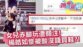 女兒赤腳玩耍遭關注 楊皓如慘被酸沒錢買鞋？！ 媽媽好神 20180514 part2/4 EP242 楊皓如 張可昀