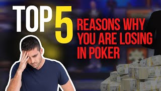 TOP 5 REASONS WHY YOU ARE LOSING IN POKER!