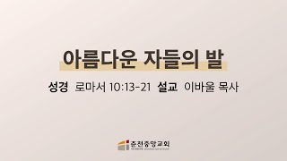 [춘천중앙교회] 아름다운 자들의 발ㅣ이바울 목사ㅣ2023-10-11 수요 오전예배 설교