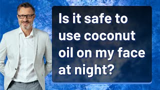 Is it safe to use coconut oil on my face at night?