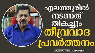 എലത്തൂരിൽ നടന്നത് തികച്ചും തീവ്രവാദ പ്രവർത്തനം തന്നെയാണ് | GEORGE JOSEPH