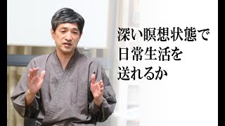 「深い瞑想状態で日常生活を送れるか」（3min）