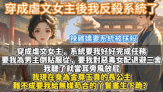 完結爽文：穿成虐文女主後，我反殺系統了。穿成虐文女主，系統要我好好完成任務。 要我為男主無條件倒貼服從。 要我對惡毒女配退避三舍。 我聽了就當耳旁風放屁。 難不成要我給無媒苟合的丫鬟書生下跪？