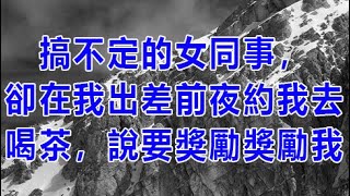 搞不定的女同事，卻在我出差前夜約我去喝茶，說要獎勵獎勵我 | 深夜淺讀 | wayne調查 | X調查 | 情感故事 | 兩性情感 | 外遇 | 幸福人生