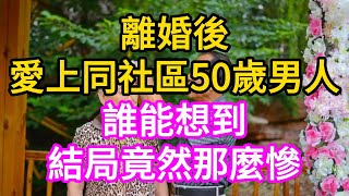 離婚後，愛上同社區50歲男人，誰能想到結局那麼慘 #老年情感 #老年生活 #人生感悟 #情感故事 #中老年心語 #深夜讀書 #夜伴書聲 #真情歲月