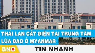 Thái Lan cắt điện tại trung tâm lừa đảo ở Myanmar | BNC Now