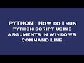 PYTHON : How do I run Python script using arguments in windows command line