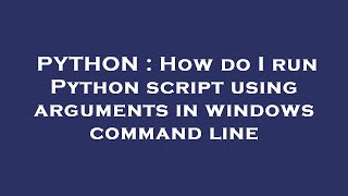 PYTHON : How do I run Python script using arguments in windows command line