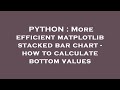 PYTHON : More efficient matplotlib stacked bar chart - how to calculate bottom values