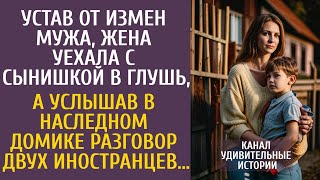 Устав от измен мужа, уехала с сынишкой в глушь, а услышав в наследном домике разговор иностранцев…