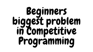 Biggest Problem with beginners in Competitive Programming...