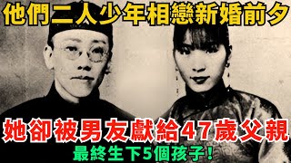 他們二人少年相戀新婚前夕，她卻被男友獻給了47歲父親，最終生下5個孩子！