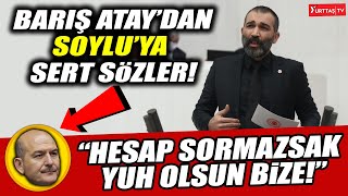 Barış Atay'dan Süleyman Soylu'ya: Senden hesap sormazsak yuh olsun bize!