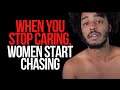 When You Stop Caring, Women Start Chasing