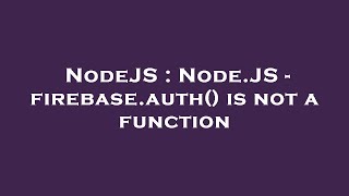 NodeJS : Node.JS - firebase.auth() is not a function