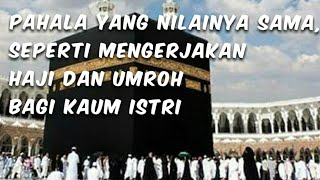 PAHALA YANG NILAINYA SAMA SEPERTI MENGERJAKAN HAJI DAN UMROH BAGI KAUM ISTRI