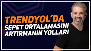 TRENDYOL'DA YÜKSELİŞE GEÇİN, SEPET ORTALAMANIZI ARTIRIN