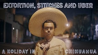 Extortion, Stitches and Uber, a Holiday in Chihuahua. Full Documentary film