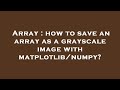 Array : how to save an array as a grayscale image with matplotlib/numpy?