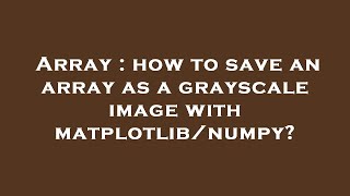 Array : how to save an array as a grayscale image with matplotlib/numpy?