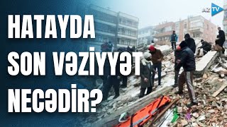 Zəlzələdən əziyyət çəkən Hatayda son vəziyyət necədir? - BİRBAŞA BAĞLANTI