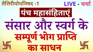 संसार और स्वर्ग के सम्पूर्ण भोग प्राप्ति  का साधन , पंच महासंहिताएं , तैत्तिरीयोपनिषद , LIVE