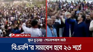 গোলাপবাগেই হচ্ছে সমাবেশ; ১০ দফা কর্মসূচি ঘোষনা করবে বিএনপি | BNP Somabesh