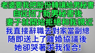 老婆要我把股份轉讓給男秘書，自從招了新男秘書後妻子就開始拒絕和我親近，我直接辭職去對家當副總，随即送上了離婚協議後，她卻哭著求我復合！