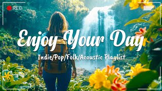 Enjoy Your Day 💛 Beautiful Songs to Brighten Your Mood | An Indie/Pop/Folk/Acoustic Playlist