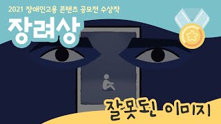 2021년 장애인고용 콘텐츠 공모전 영상 분야 장려상 「잘못된 이미지」