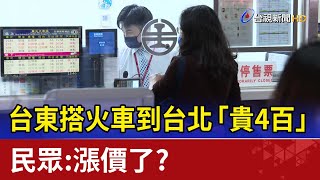 台東搭火車到台北「貴4百」 民眾：漲價了？