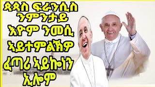 ጳጳስ ፍራንሲስ ንምንታይ እዮም ንመሲ ኣይተምልኽዎ ፈጣሪ ኣይኰነን ኢሎም