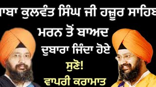 ਹਜ਼ੂਰ ਸਾਹਿਬ ਵਾਲੇ ਬਾਬਾ ਕੁਲਵੰਤ ਸਿੰਘ ਜੀ ਜਦੋਂ ਪ੍ਰਾਣ ਨਿਕਲਣ ਤੋਂ ਬਾਦ  ਵੀਂ ਦੁਬਾਰਾ ਜਿੰਦਾ ਹੋ ਗਏ ਸੀ!