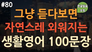 [ch80. 쉬운생활영어 100문장] 원어민이 밥먹듯이 쓰는 영어표현 | 외우지 마세요 | 이동 시 그냥 틀어만 놓으세요 | 4회 반복 | 한글발음 포함