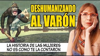 DESHUMANIZANDO AL VARÓN La HISTORIA de las MUJERES como NO te la  CONTARON