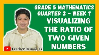 VISUALIZING THE RATIO OF TWO GIVEN NUMBERS | MATH 5 | QUARTER 2 - WEEK 7