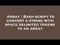 Array : Bash script to convert a string with space delimited tokens to an array