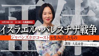 【大高未貴】ジャパンズホロコーストを生み出したもの〜イスラエル・パレスチナ戦争の正体[10.15 札幌オンライン講演会]