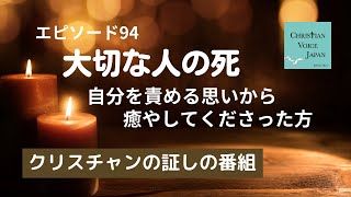 【Epi94】大切な人の死ー自分を責める思いから癒してくださった方（クリスチャンの証しの番組）