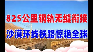 太震撼了，中国首条沙漠环线铁路横空出世，825公里钢轨无缝相连