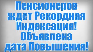 Пенсионеров ждет Рекордная Индексация! Объявлена дата Повышения!