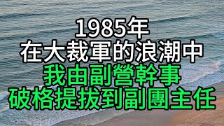 1985年，在大裁軍的浪潮中，我由副營幹事，破格提拔到副團主任【花好月圓心語】