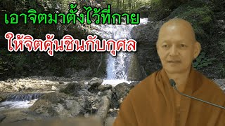 เอาจิตมาตั้งไว้ที่กาย ให้จิตคุ้นชินกับกุศล พุทธวจน