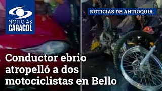 Conductor ebrio atropelló a dos motociclistas en Bello